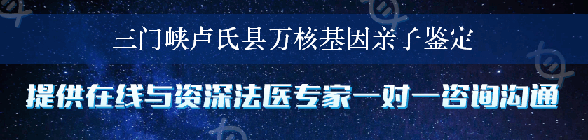 三门峡卢氏县万核基因亲子鉴定